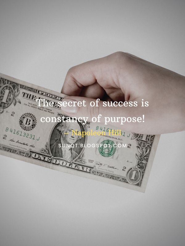 The secret of success is constancy of purpose! – Napoleon Hill