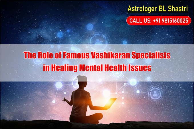 The Role of Famous Vashikaran Specialists in Healing Mental Health Issues