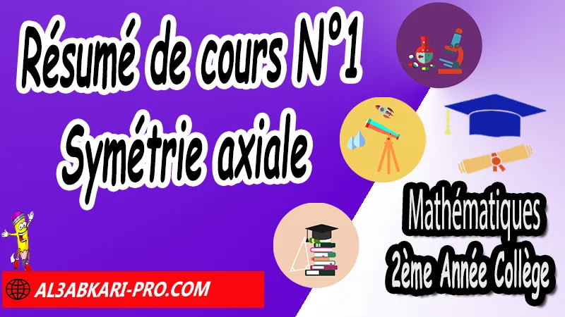 Résumé de cours N°1 Symétrie axiale - Mathématiques 2ére Année Collège Symétrie axiale, Mathématiques de 2ème Année Collège 2AC, Maths 2APIC option française, Cours sur Symétrie axiale, Résumé sur Symétrie axiale, Exercices corrigés sur Symétrie axiale, Activités sur Symétrie axiale, Travaux dirigés td sur Symétrie axiale, La symétrie axiale 2ème année collège pdf, la symétrie axiale 2ème année collège exercices corrigés, symétrie axiale exercices corrigés pdf, exercice symétrie axiale avec corrigé, maths 2ème année collège en francais, exercices de maths 2ème année collège en francais pdf, Mathématiques collège maroc, الثانية اعدادي خيار فرنسي, جميع دروس مادة الرياضيات للسنة الثانية إعدادي خيار فرنسية, الثانية اعدادي مسار دولي.