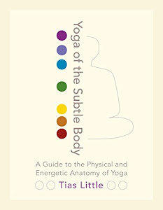 Yoga of the Subtle Body: A Guide to the Physical and Energetic Anatomy of Yoga