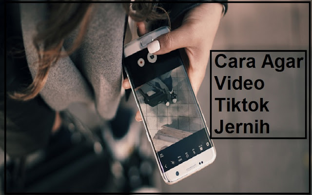 cara video tiktok supaya jernih