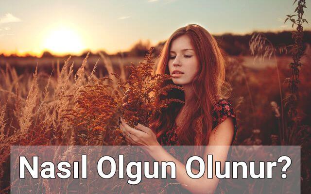 Nasıl Olgun Olunur? Olgunlaştığını Nasıl Anlarsın?