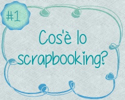 Scrap-Guida #1 - Cos'è lo scrapbooking