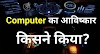 computer का अविष्कार किसने किया था पुरी जानकारी