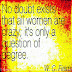 No doubt exists that all women are crazy; it's only a question of degree. ~W. C. Fields 
