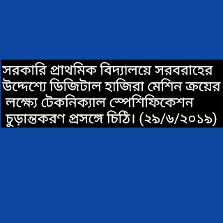 সরকারি প্রাথমিক বিদ্যালয়ে সরবরাহের উদ্দেশ্যে ডিজিটাল হাজিরা মেশিন ক্রয়ের লক্ষ্যে টেকনিক্যাল স্পেশিফিকেশন চুড়ান্তকরণ প্রসঙ্গে চিঠি। (২৯/৬/২০১৯)