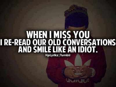 When I miss you, I re-read our old conversations and smile like an idiot.