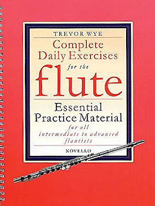 Complete Daily Exercises for the Flute - Flute Tutor: Essential Practice Material for All Intermediate to Advanced Flautists