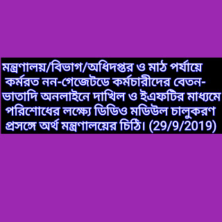 মন্ত্রণালয়/বিভাগ/অধিদপ্তর ও মাঠ পর্যায়ে কর্মরত নন-গেজেটডে কর্মচারীদের বেতন-ভাতাদি অনলাইনে দাখিল ও ইএফটির মাধ্যমে পরিশোধের লক্ষ্যে ডিডিও মডিউল চালুকরণ প্রসঙ্গে অর্থ মন্ত্রণালয়ের চিঠি। (29/9/2019)