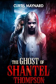 THE GHOST OF SHANTEL THOMPSON  by Curtis Maynard   ~~~~~~~~~~~~~   GENRE:  Paranormal Thriller