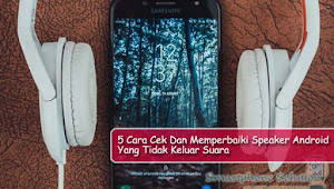 5 Cara Cek Dan Memperbaiki Speaker Android