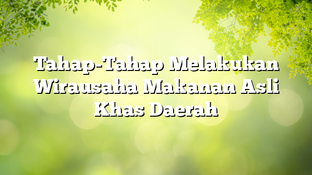 Tahap-tahap melakukan wirausaha makanan asli khas daerah adalah