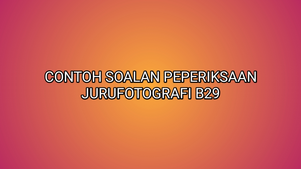 Contoh Soalan Peperiksaan Jurufotografi B29 2019 - SUMBER 