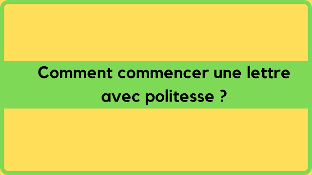 Comment commencer une lettre avec politesse ?