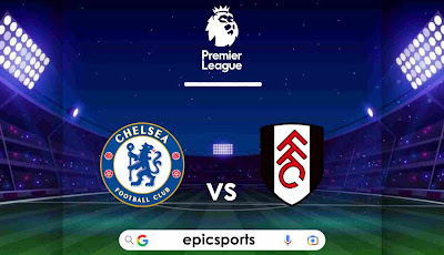 EPL ~ Chelsea vs Fulham | Match Info, Preview & Lineup