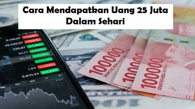 Cara Mendapatkan Uang 25 Juta Dalam Sehari