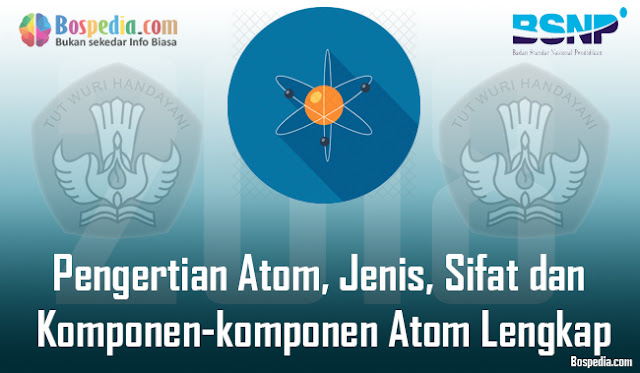 Pengertian Atom, Jenis, Sifat Dan Komponen-Komponen Atom Lengkap
