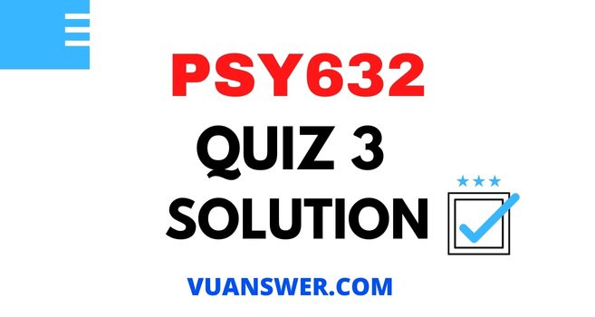 PSY632 Quiz 3 Solution - VU Answer