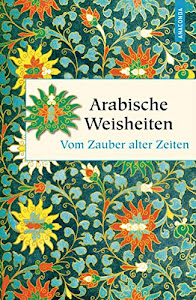 Arabische Weisheiten - Vom Zauber alter Zeiten (Geschenkbuch Weisheit, Band 36)