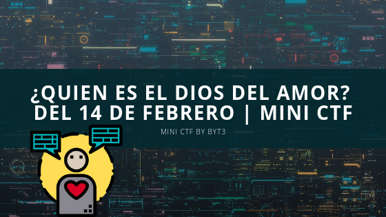 ¿Quien es el Dios del Amor? del 14 de Febrero | Mini CTF by. byt3 [CTF #1]