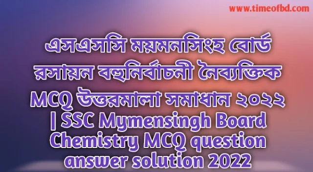 Tag: এসএসসি ময়মনসিংহ বোর্ড রসায়ন বহুনির্বাচনি (MCQ) উত্তরমালা সমাধান ২০২২, SSC Mymensingh Board Chemistry MCQ Question & Answer 2022,