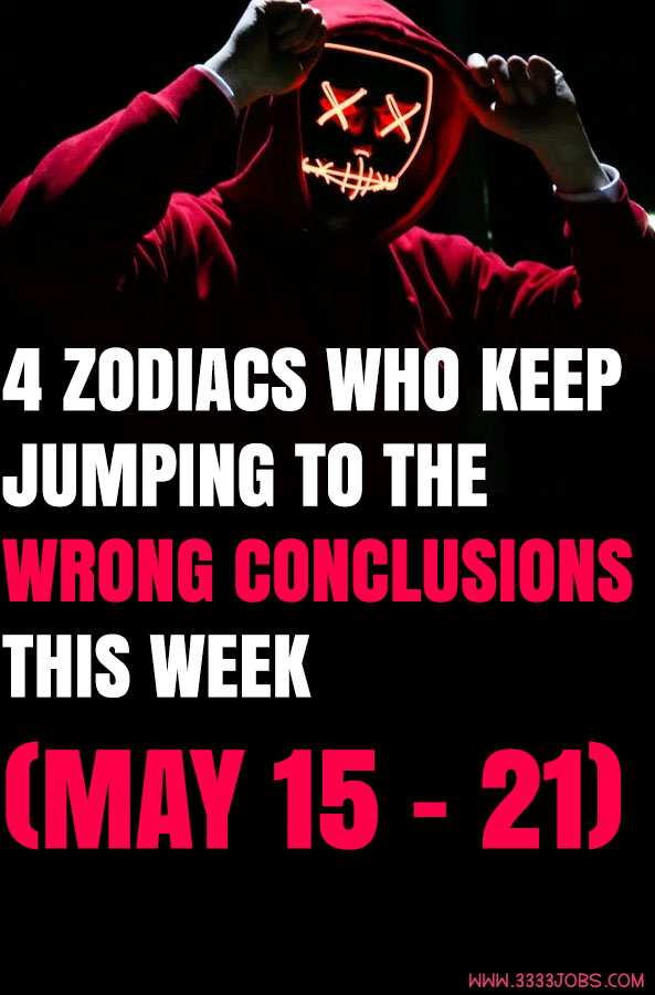 4 Zodiacs Who Keep Jumping To The Wrong Conclusions This Week (May 15 – 21)