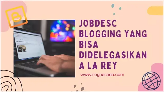 4 Daftar Jobdesc Blogging yang Bisa Didelegasikan A La Rey
