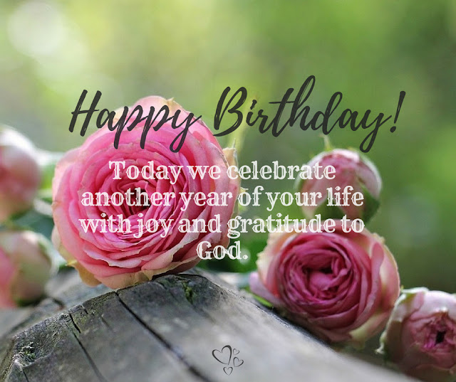 Happy Birthday!  Today we celebrate another year of your life with joy and gratitude to God.