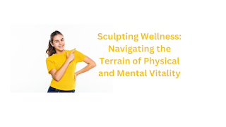Sculpting Wellness: Navigating the Terrain of Physical and Mental Vitality