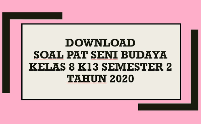 Download Contoh Soal PAT Seni Budaya Kelas 8 K13 Semester 2 Tahun 2020