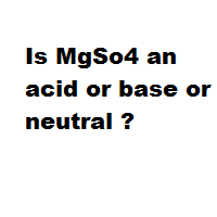 Is MgSo4 an acid or base or neutral ?