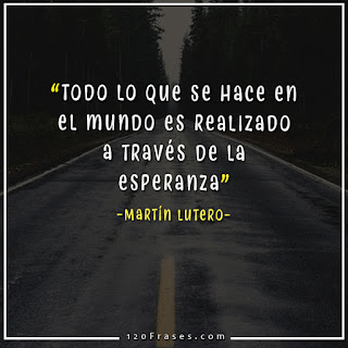 Todo lo que se hace en el mundo es realizado a través de la esperanza - Martín Lutero