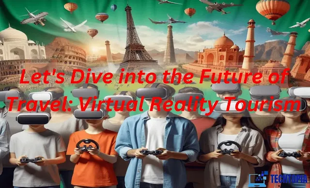 Let's Dive into the Future of Travel: Virtual Reality Tourism