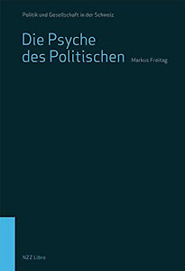 Die Psyche des Politischen: Was der Charakter über unser politisches Denken und Handeln verrät (Politik und Gesellschaft in der Schweiz)