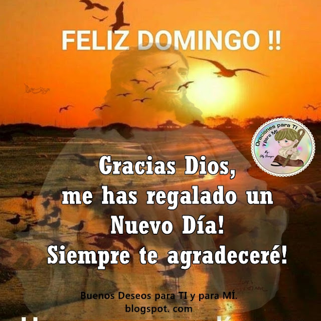 Gracias Dios,  me has regalado un Nuevo Día!  Siempre te agradeceré!    FELIZ DOMINGO !!!    