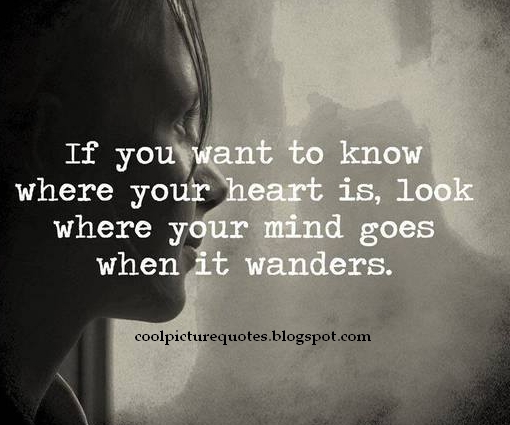 If You Want To Know Where Your Heart Is, Look Where Your Mind Goes When It Wanders - Cool Picture Quotes