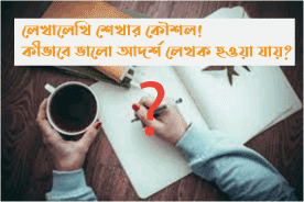 লেখালেখি শেখার কৌশল! কীভাবে ভালো আদর্শ লেখক হওয়া যায়?