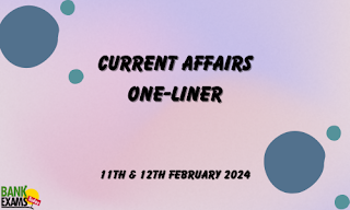 Current Affairs One - Liner : 11th & 12th February 2024