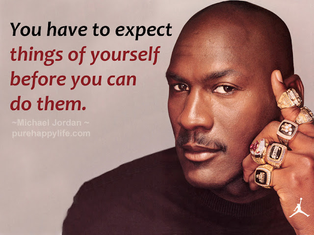 You have to expect things of yourself before you can do them Michael Jordan