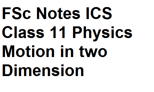 FSc Notes ICS Class 11 Physics Motion in two Dimension