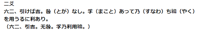 二爻 六二、引けば吉。咎（とが）なし。孚（まこと）あって乃（すなわ）ち禴（やく）を用うるに利あり。 （六二、引吉。无咎。孚乃利用禴。）