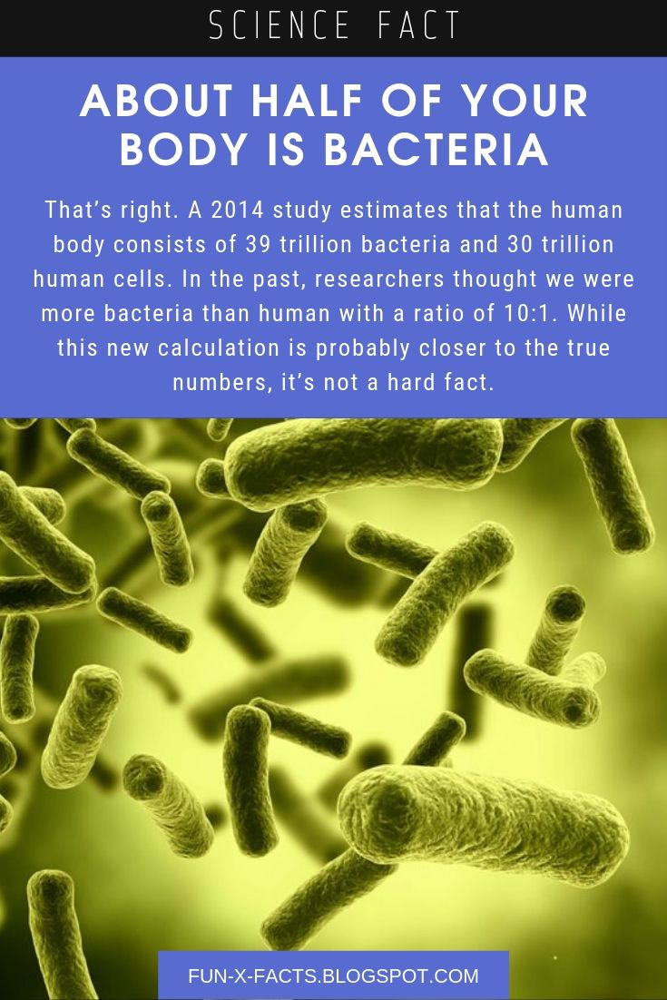 Science fact: About half of your body is bacteria.