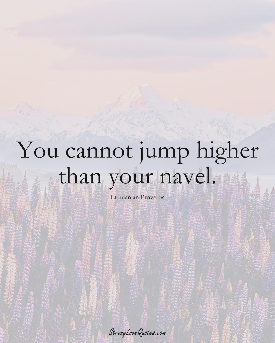 You cannot jump higher than your navel. (Lithuanian Sayings);  #AsianSayings