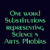 PART 4 of the compilation of ONE WORD SUBSTITUTIONS representing "science and arts",  "mental disorders/phobias"