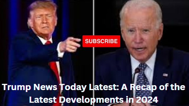 Trump News Today Latest: A Recap of the Latest Developments in 2024