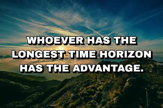 Whoever has the longest time horizon has the advantage.