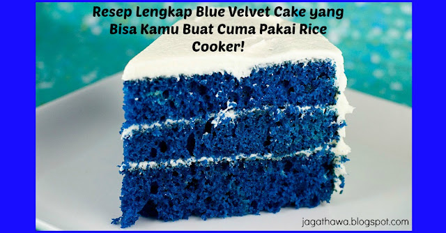 Ada Lagi Nih Bund Resep Lengkap Blue Velvet Cake yang Bisa Kamu Buat Cuma Pakai Rice Cooker ! 