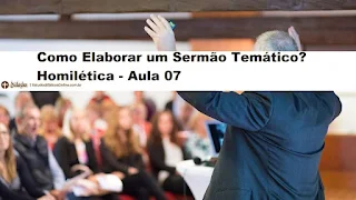 Como Elaborar um Sermão Temático? Homilética - Aula 07