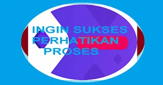 proses Ingin Sukses - Perhatikan Proses
