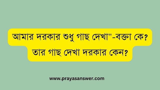 আমার দরকার শুধু গাছ দেখা"-বক্তা কে? তার গাছ দেখা দরকার কেন